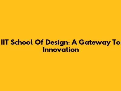 IIT School Of Design: A Gateway To Innovation