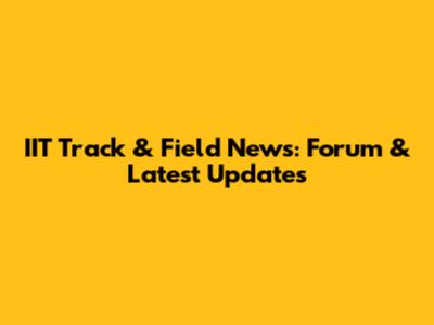 IIT Track & Field News: Forum & Latest Updates