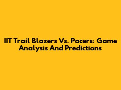 IIT Trail Blazers Vs. Pacers: Game Analysis And Predictions
