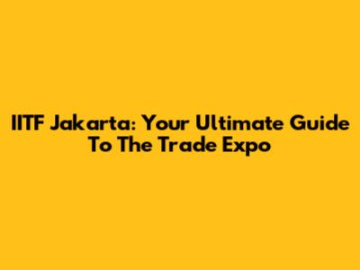 IITF Jakarta: Your Ultimate Guide To The Trade Expo