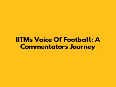 IITM's Voice Of Football: A Commentator's Journey