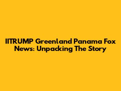 IITRUMP Greenland Panama Fox News: Unpacking The Story