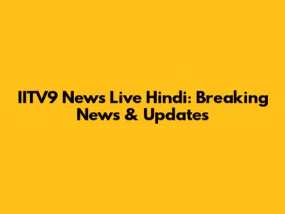 IITV9 News Live Hindi: Breaking News & Updates