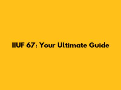 IIUF 67: Your Ultimate Guide