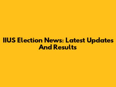 IIUS Election News: Latest Updates And Results
