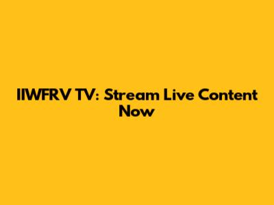 IIWFRV TV: Stream Live Content Now