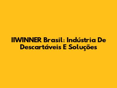IIWINNER Brasil: Indústria De Descartáveis E Soluções