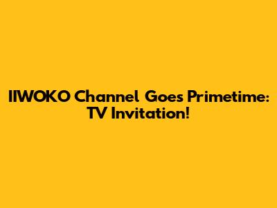 IIWOKO Channel Goes Primetime: TV Invitation!