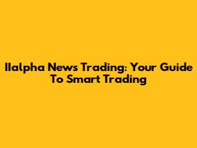 IIalpha News Trading: Your Guide To Smart Trading