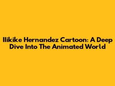 IIikike Hernandez Cartoon: A Deep Dive Into The Animated World