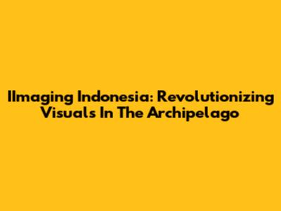 IImaging Indonesia: Revolutionizing Visuals In The Archipelago