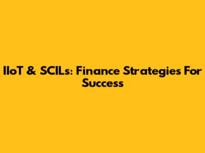 IIoT & SCILs: Finance Strategies For Success