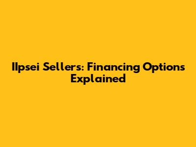 IIpsei Sellers: Financing Options Explained