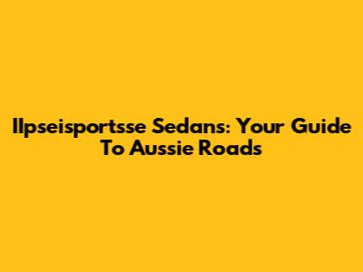 IIpseisportsse Sedans: Your Guide To Aussie Roads