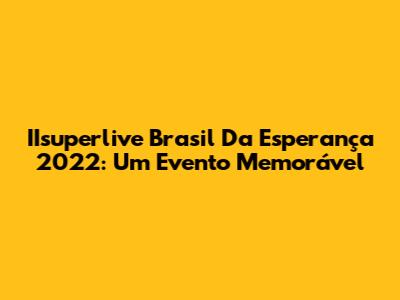 IIsuperlive Brasil Da Esperança 2022: Um Evento Memorável