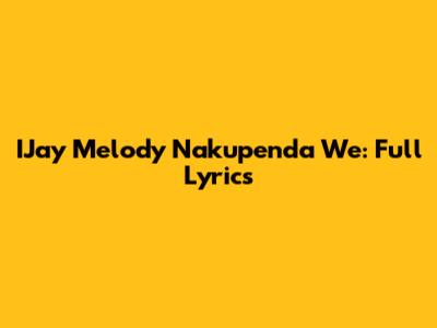 IJay Melody Nakupenda We: Full Lyrics