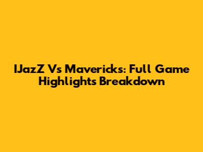 IJazZ Vs Mavericks: Full Game Highlights Breakdown