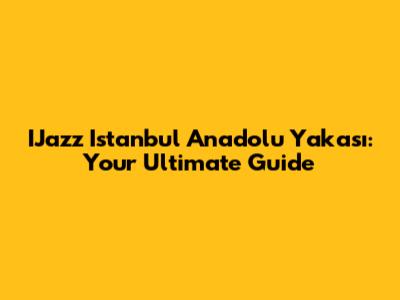 IJazz Istanbul Anadolu Yakası: Your Ultimate Guide