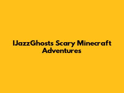 IJazzGhost's Scary Minecraft Adventures