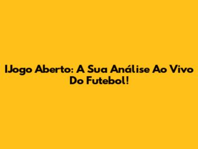 IJogo Aberto: A Sua Análise Ao Vivo Do Futebol!