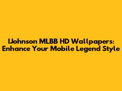IJohnson MLBB HD Wallpapers: Enhance Your Mobile Legend Style