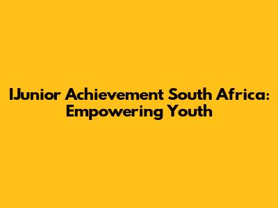 IJunior Achievement South Africa: Empowering Youth