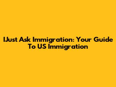 IJust Ask Immigration: Your Guide To US Immigration