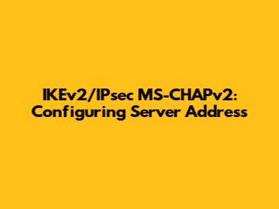 IKEv2/IPsec MS-CHAPv2: Configuring Server Address