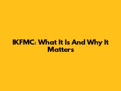 IKFMC: What It Is And Why It Matters