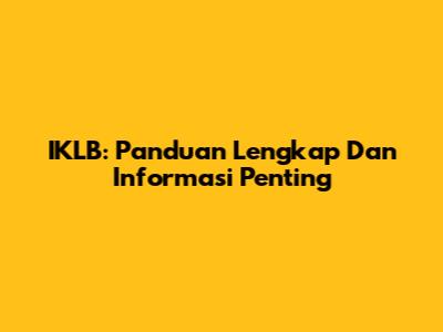 IKLB: Panduan Lengkap Dan Informasi Penting