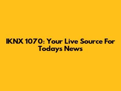 IKNX 1070: Your Live Source For Today's News