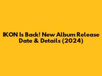 IKON Is Back! New Album Release Date & Details (2024)