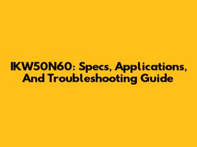 IKW50N60: Specs, Applications, And Troubleshooting Guide