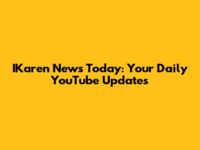 IKaren News Today: Your Daily YouTube Updates
