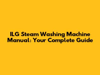 ILG Steam Washing Machine Manual: Your Complete Guide