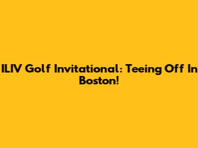 ILIV Golf Invitational: Teeing Off In Boston!