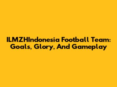ILMZHIndonesia Football Team: Goals, Glory, And Gameplay