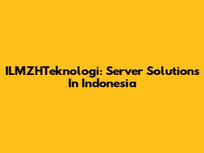 ILMZHTeknologi: Server Solutions In Indonesia