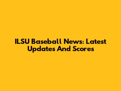 ILSU Baseball News: Latest Updates And Scores