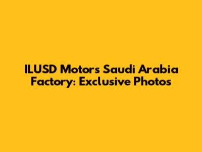 ILUSD Motors Saudi Arabia Factory: Exclusive Photos