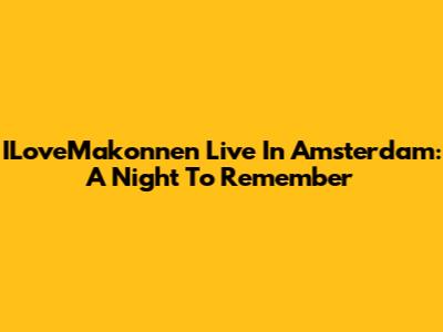 ILoveMakonnen Live In Amsterdam: A Night To Remember