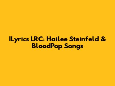 ILyrics LRC: Hailee Steinfeld & BloodPop Songs