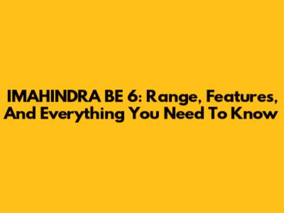 IMAHINDRA BE 6: Range, Features, And Everything You Need To Know