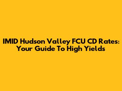IMID Hudson Valley FCU CD Rates: Your Guide To High Yields