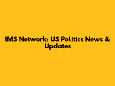 IMS Network: US Politics News & Updates