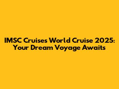 IMSC Cruises World Cruise 2025: Your Dream Voyage Awaits