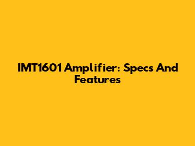 IMT1601 Amplifier: Specs And Features