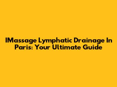 IMassage Lymphatic Drainage In Paris: Your Ultimate Guide