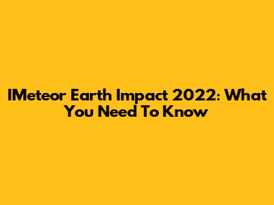 IMeteor Earth Impact 2022: What You Need To Know