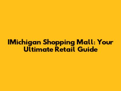 IMichigan Shopping Mall: Your Ultimate Retail Guide